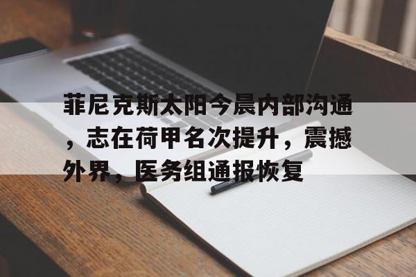 菲尼克斯太阳今晨内部沟通，志在荷甲名次提升，震撼外界，医务组通报恢复的简单介绍-英雄联盟下载